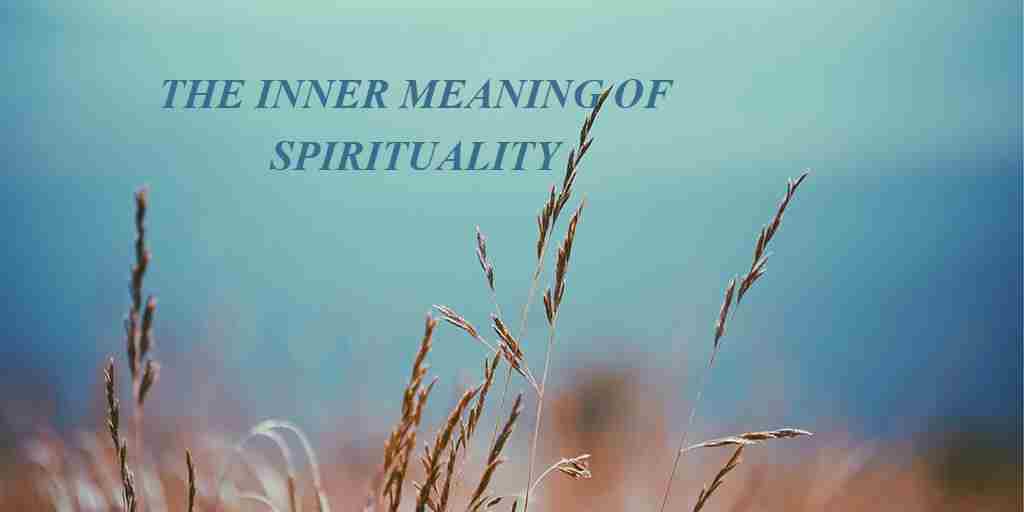 THE INNER MEANING OF SPIRITUALITY